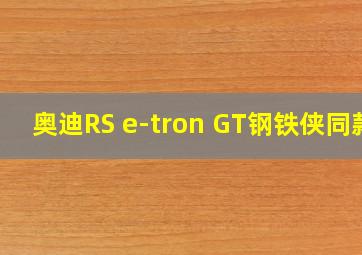 奥迪RS e-tron GT钢铁侠同款